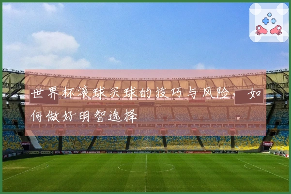 世界杯滚球买球的技巧与风险，如何做好明智选择