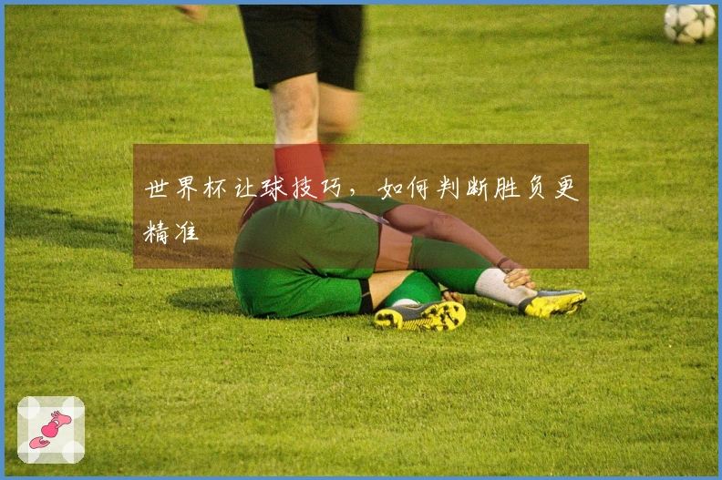 世界杯让球技巧，如何判断胜负更精准
