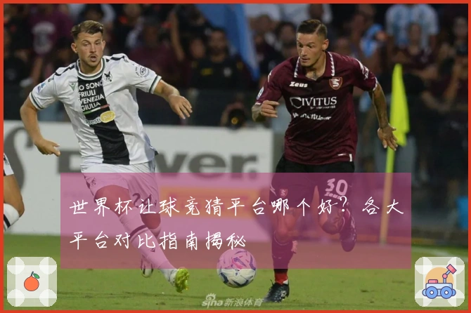 世界杯让球竞猜平台哪个好？各大平台对比指南揭秘