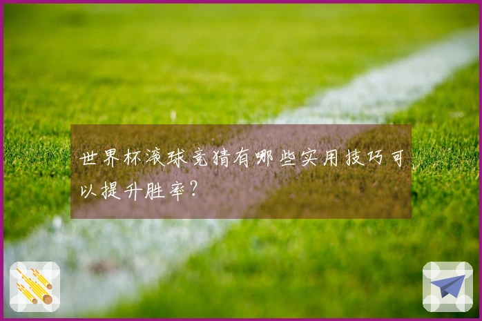 世界杯滚球竞猜有哪些实用技巧可以提升胜率？
