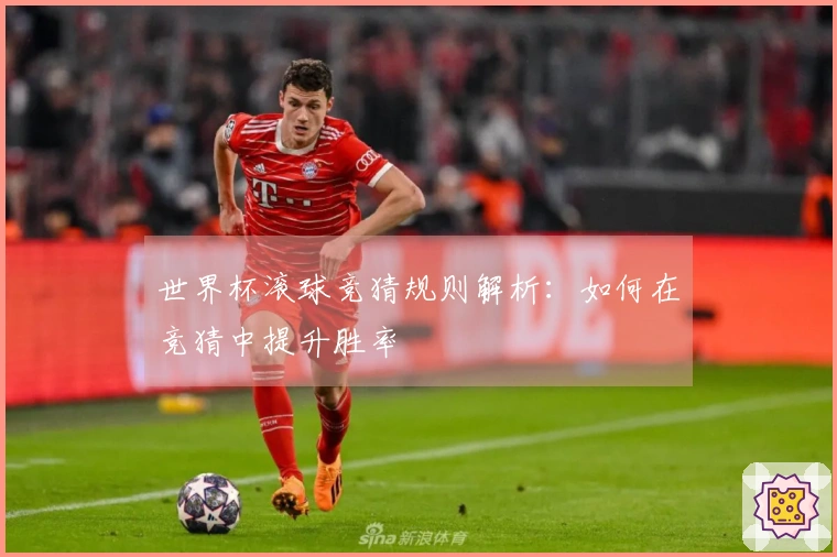 世界杯滚球竞猜规则解析：如何在竞猜中提升胜率